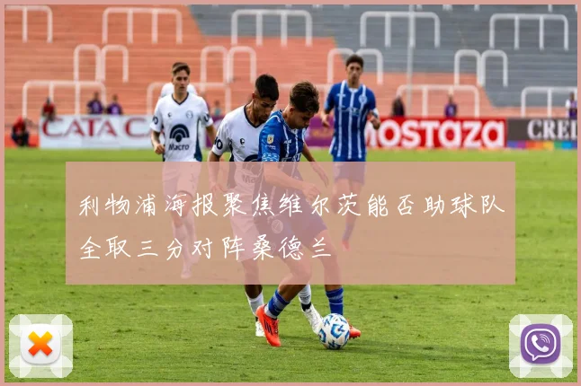 利物浦海报聚焦维尔茨能否助球队全取三分对阵桑德兰