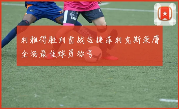 利雅得胜利首战告捷菲利克斯荣膺全场最佳球员称号
