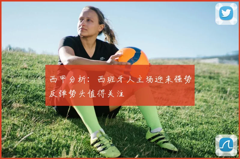 西甲分析：西班牙人主场迎来强势反弹势头值得关注