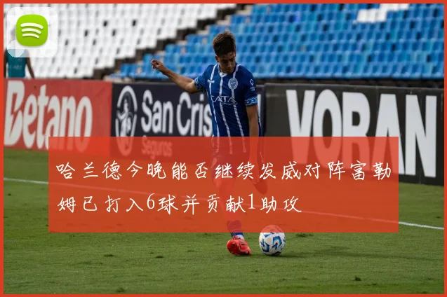 哈兰德今晚能否继续发威对阵富勒姆已打入6球并贡献1助攻