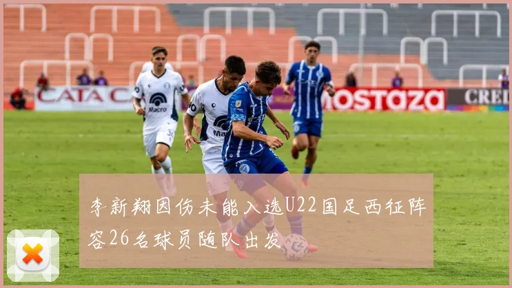 李新翔因伤未能入选U22国足西征阵容26名球员随队出发
