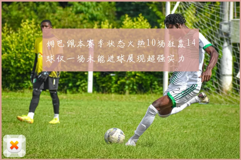 姆巴佩本赛季状态火热10场狂轰14球仅一场未能进球展现超强实力
