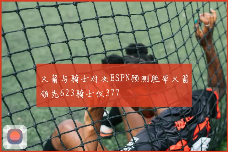 火箭与骑士对决ESPN预测胜率火箭领先623骑士仅377