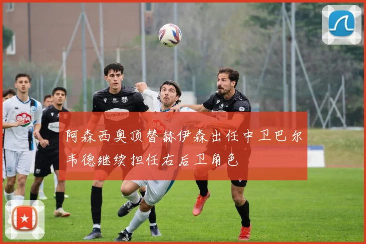 阿森西奥顶替赫伊森出任中卫巴尔韦德继续担任右后卫角色